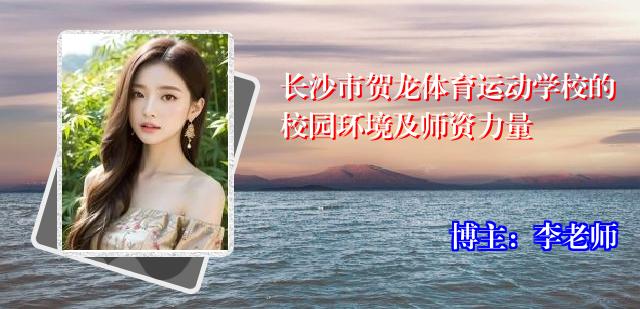 长沙市贺龙体育运动学校的校园环境及师资力量