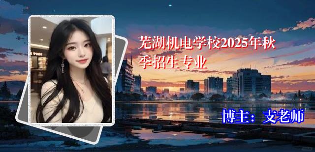 芜湖机电学校2025年秋季招生专业