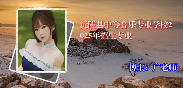 沅陵县中等音乐专业学校2025年招生专业