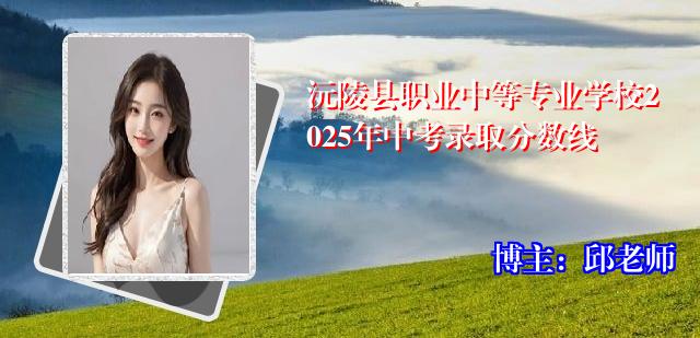 沅陵县职业中等专业学校2025年中考录取分数线