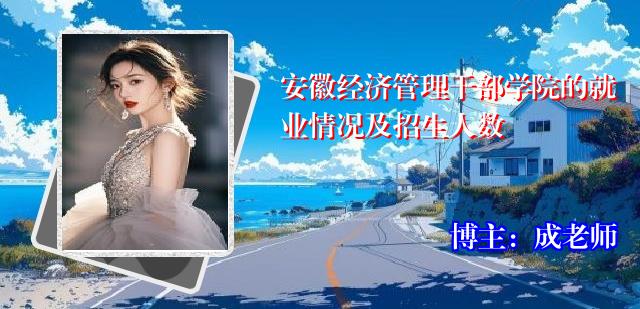 安徽经济管理干部学院的就业情况及招生人数