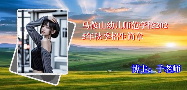 马鞍山幼儿师范学校2025年秋季招生简章
