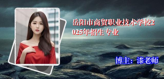 岳阳市商贸职业技术学校2025年招生专业