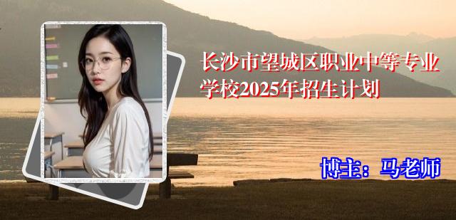 长沙市望城区职业中等专业学校2025年招生计划
