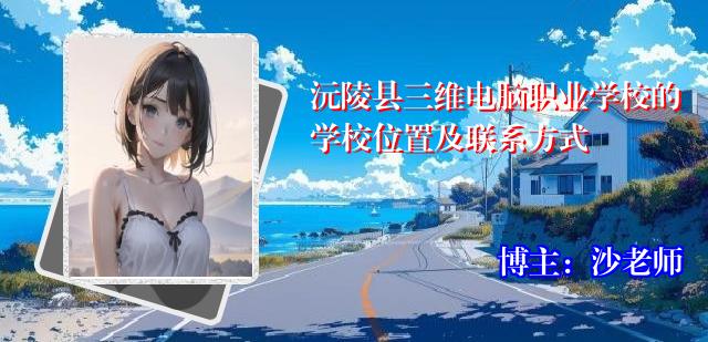 沅陵县三维电脑职业学校的学校位置及联系方式