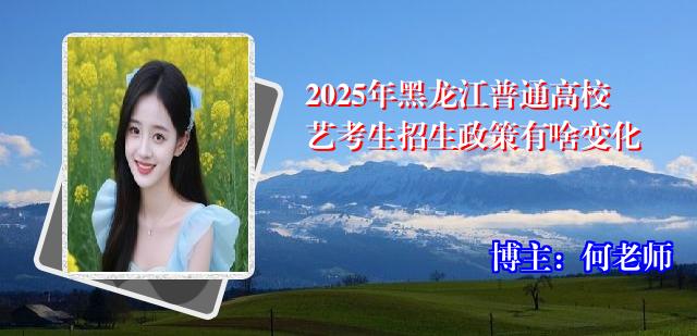 2025年黑龙江普通高校艺考生招生政策有啥变化