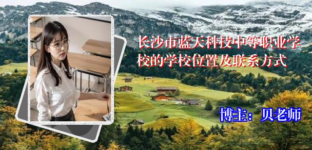 长沙市蓝天科技中等职业学校的学校位置及联系方式