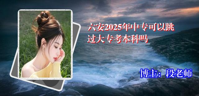 六安2025年中专可以跳过大专考本科吗