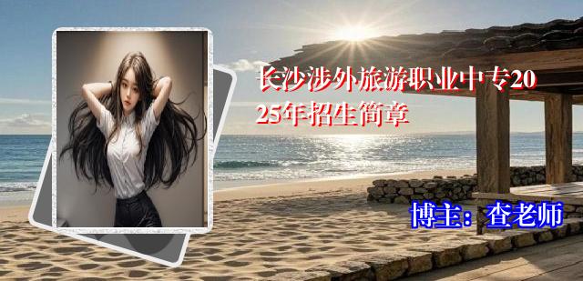 长沙涉外旅游职业中专2025年招生简章