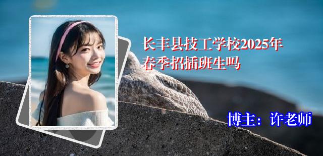 长丰县技工学校2025年春季招插班生吗