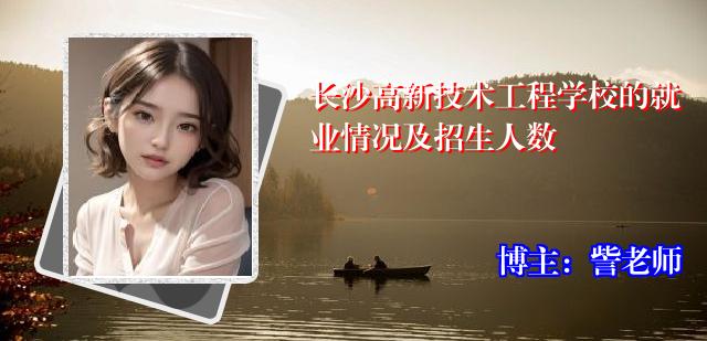 长沙高新技术工程学校的就业情况及招生人数