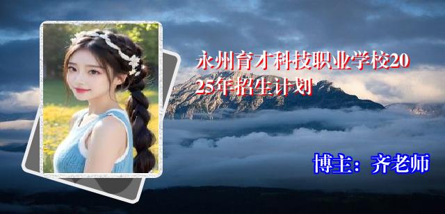 永州育才科技职业学校2025年招生计划