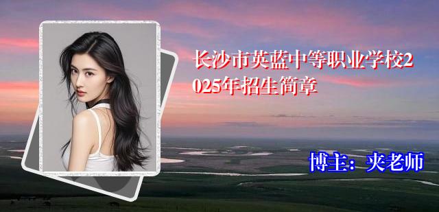 长沙市英蓝中等职业学校2025年招生简章