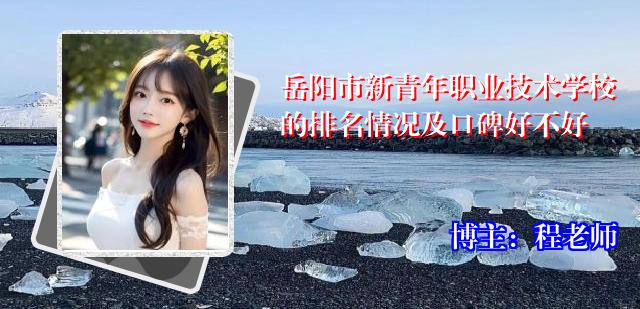 岳阳市新青年职业技术学校的排名情况及口碑好不好