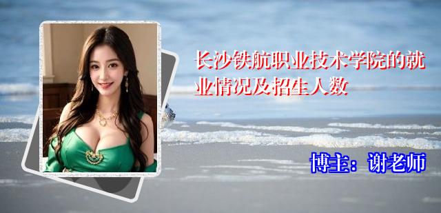 长沙铁航职业技术学院的就业情况及招生人数