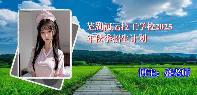 芜湖河运技工学校2025年秋季招生计划