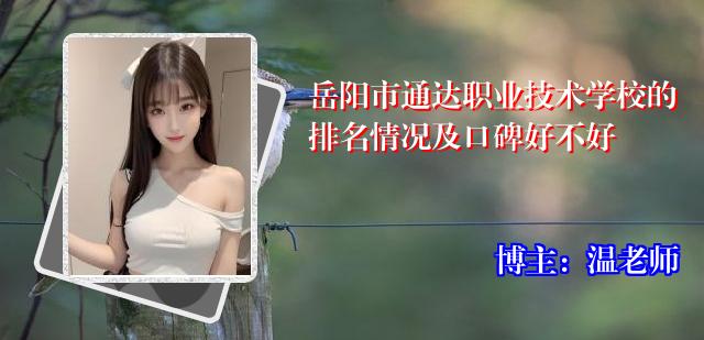 岳阳市通达职业技术学校的排名情况及口碑好不好