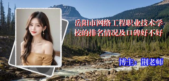 岳阳市网络工程职业技术学校的排名情况及口碑好不好