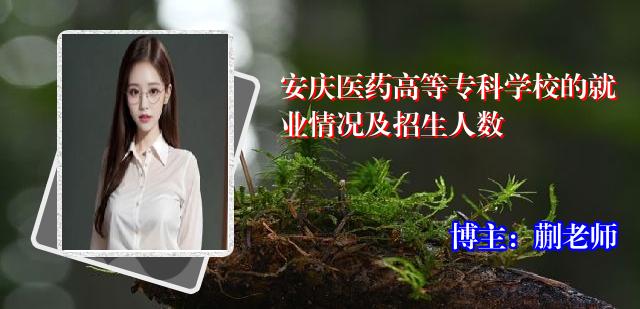 安庆医药高等专科学校的就业情况及招生人数