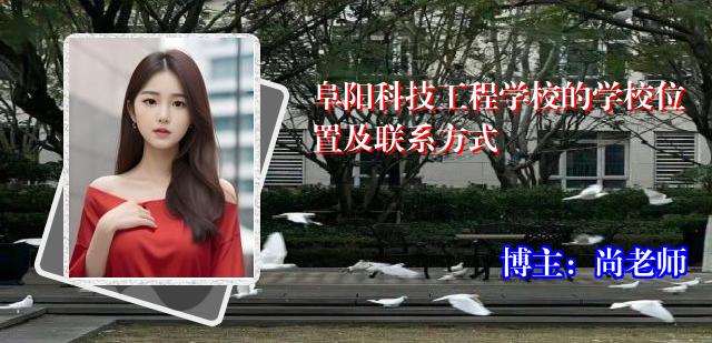 阜阳科技工程学校的学校位置及联系方式