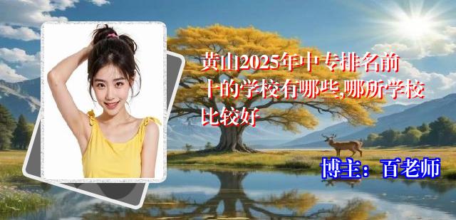 黄山2025年中专排名前十的学校有哪些,哪所学校比较好