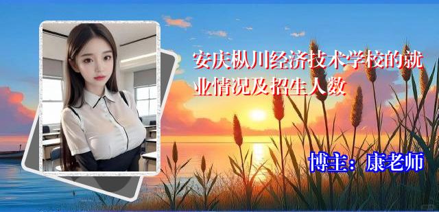 安庆枞川经济技术学校的就业情况及招生人数