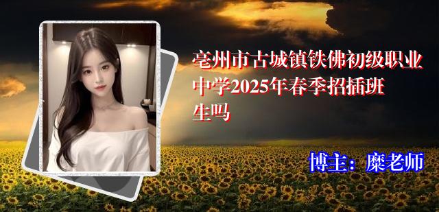 亳州市古城镇铁佛初级职业中学2025年春季招插班生吗