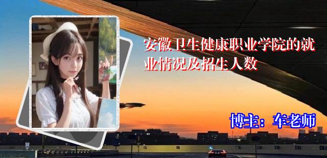 安徽卫生健康职业学院的就业情况及招生人数