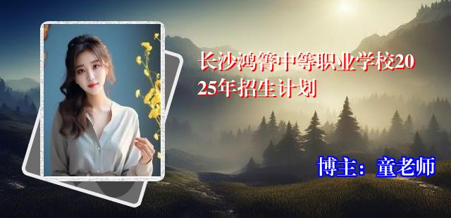 长沙鸿箐中等职业学校2025年招生计划