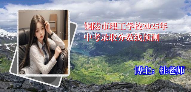 铜陵市理工学校2025年中考录取分数线预测