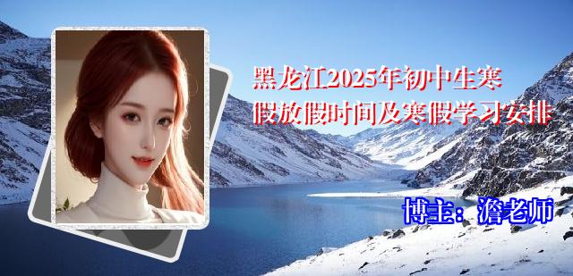 黑龙江2025年初中生寒假放假时间及寒假学习安排