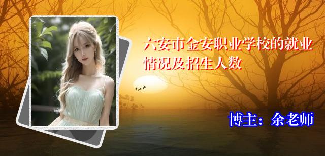 六安市金安职业学校的就业情况及招生人数