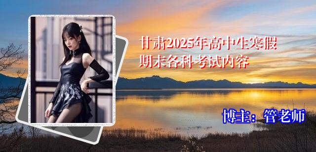 甘肃2025年高中生寒假期末各科考试内容