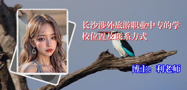 长沙涉外旅游职业中专的学校位置及联系方式