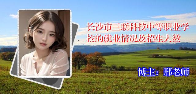 长沙市三联科技中等职业学校的就业情况及招生人数