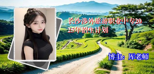 长沙涉外旅游职业中专2025年招生计划