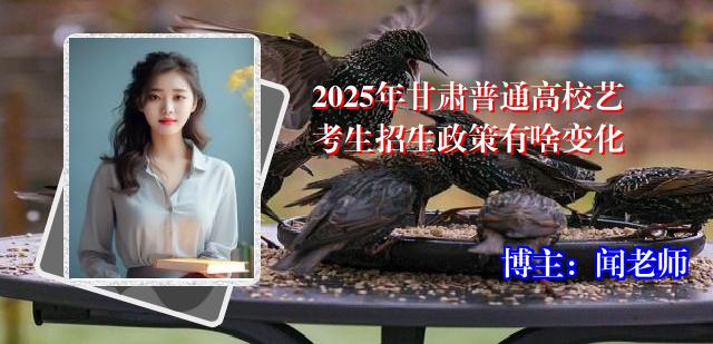2025年甘肃普通高校艺考生招生政策有啥变化