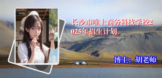 长沙市唯上商务科技学校2025年招生计划