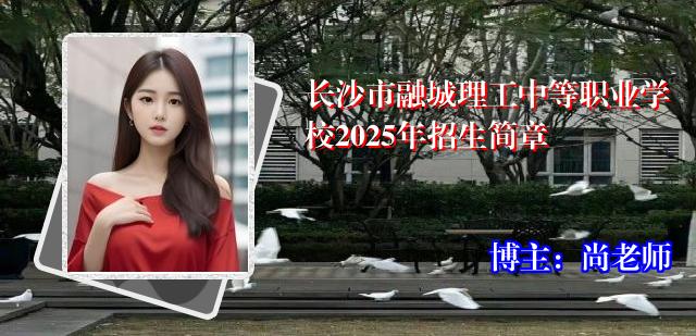 长沙市融城理工中等职业学校2025年招生简章