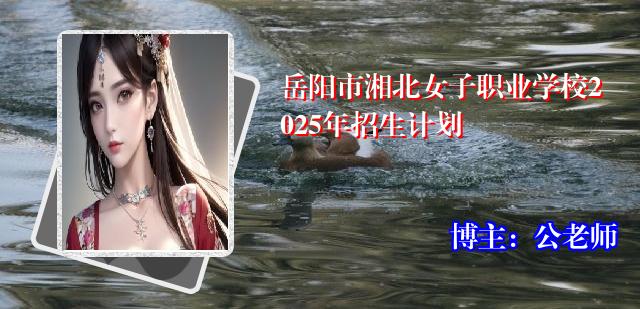 岳阳市湘北女子职业学校2025年招生计划