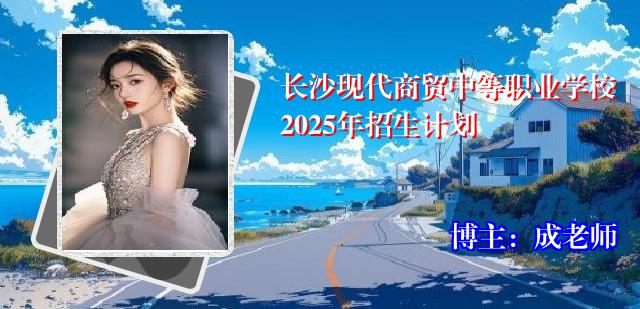 长沙现代商贸中等职业学校2025年招生计划