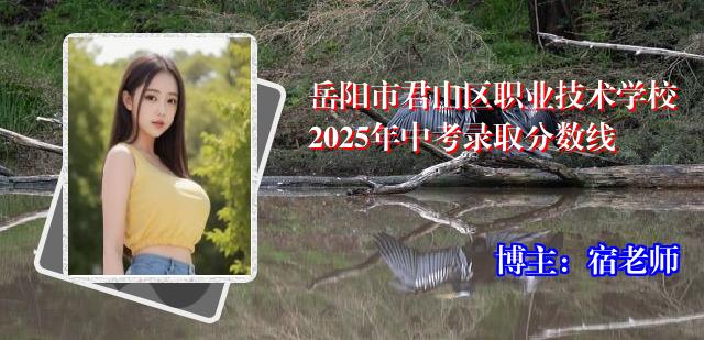 岳阳市君山区职业技术学校2025年中考录取分数线