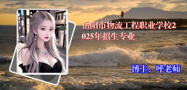 岳阳市物流工程职业学校2025年招生专业