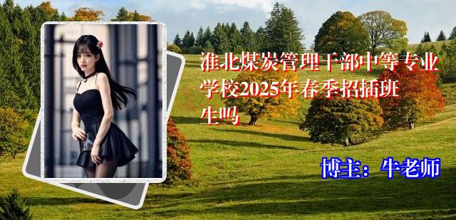 淮北煤炭管理干部中等专业学校2025年春季招插班生吗