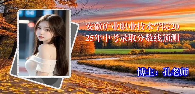 安徽矿业职业技术学院2025年中考录取分数线预测