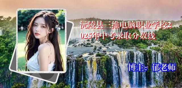 沅陵县三维电脑职业学校2025年中考录取分数线