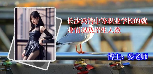 长沙鸿箐中等职业学校的就业情况及招生人数