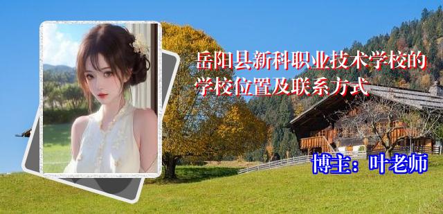 岳阳县新科职业技术学校的学校位置及联系方式