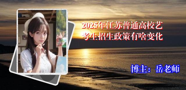 2025年江苏普通高校艺考生招生政策有啥变化