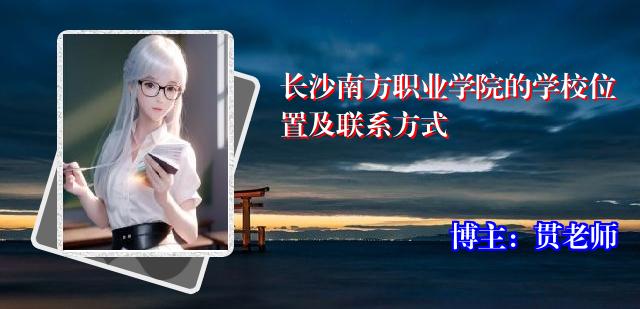 长沙南方职业学院的学校位置及联系方式